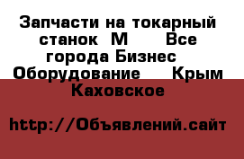 Запчасти на токарный станок 1М63. - Все города Бизнес » Оборудование   . Крым,Каховское